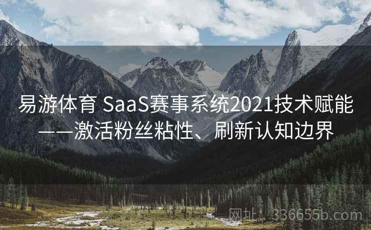 易游体育 SaaS赛事系统2021技术赋能——激活粉丝粘性、刷新认知边界