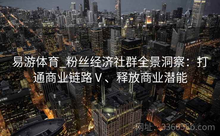 易游体育_粉丝经济社群全景洞察:打通商业链路Ⅴ、释放商业潜能