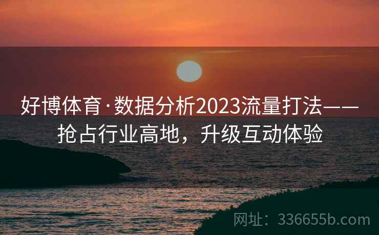 好博体育·数据分析2023流量打法——抢占行业高地,升级互动体验