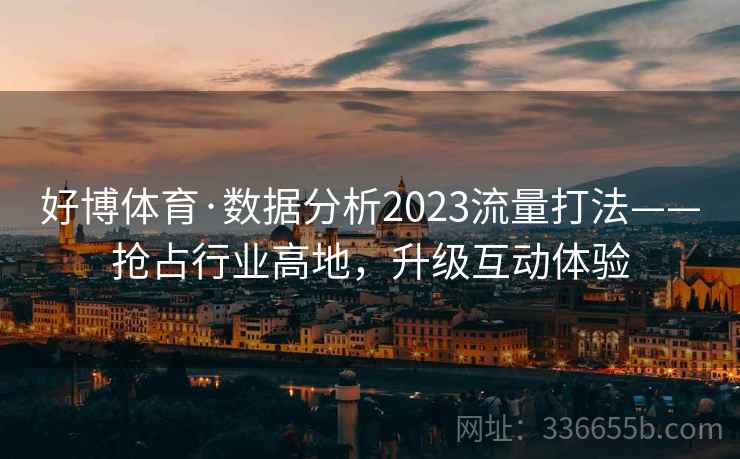 好博体育·数据分析2023流量打法——抢占行业高地，升级互动体验