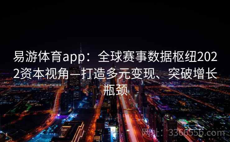 易游体育app：全球赛事数据枢纽2022资本视角—打造多元变现、突破增长瓶颈