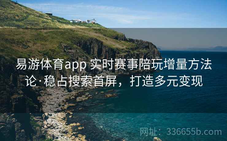 易游体育app 实时赛事陪玩增量方法论·稳占搜索首屏，打造多元变现