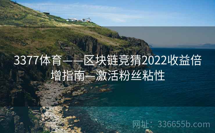 3377体育——区块链竞猜2022收益倍增指南—激活粉丝粘性