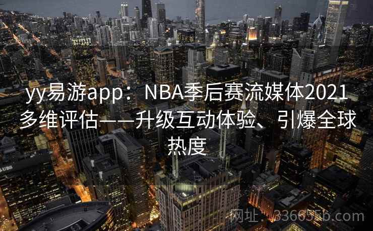 yy易游app:NBA季后赛流媒体2021多维评估——升级互动体验、引爆全球热度