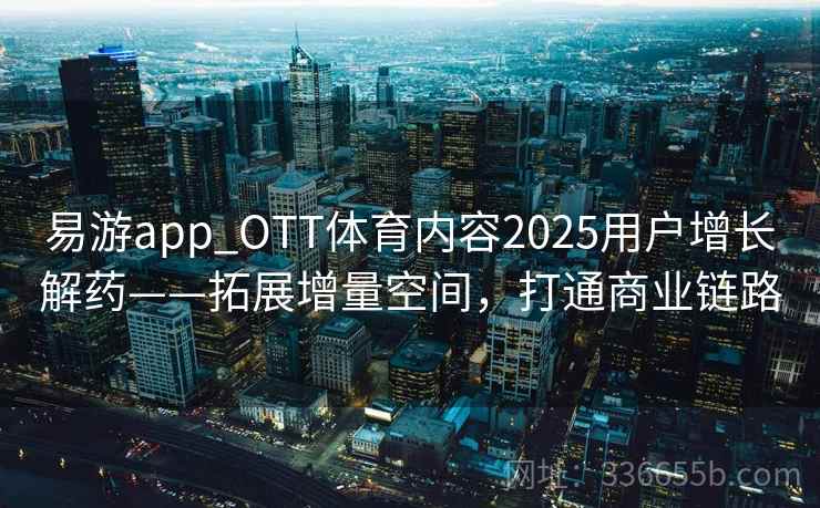 易游app_OTT体育内容2025用户增长解药——拓展增量空间，打通商业链路