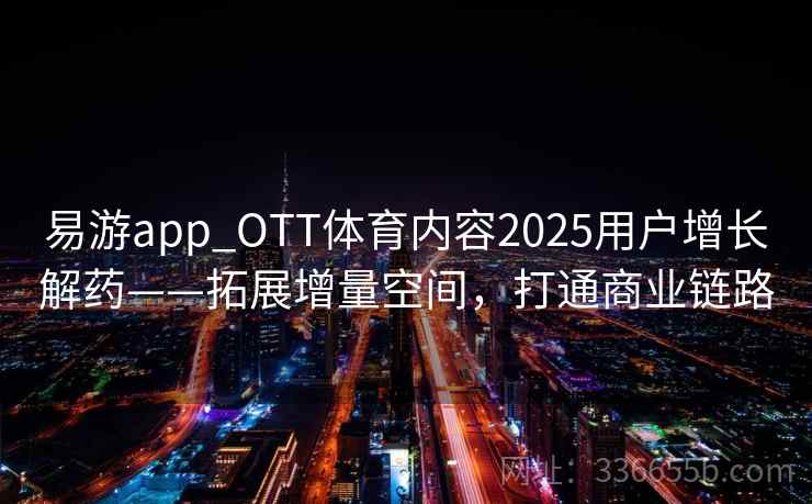 易游app_OTT体育内容2025用户增长解药——拓展增量空间,打通商业链路