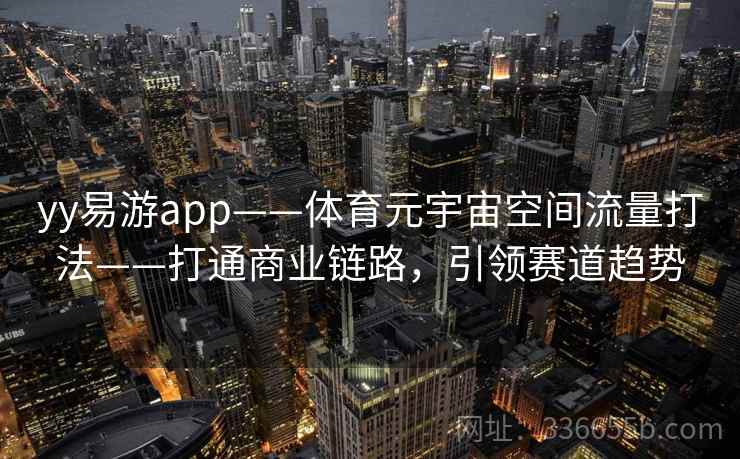 yy易游app——体育元宇宙空间流量打法——打通商业链路，引领赛道趋势