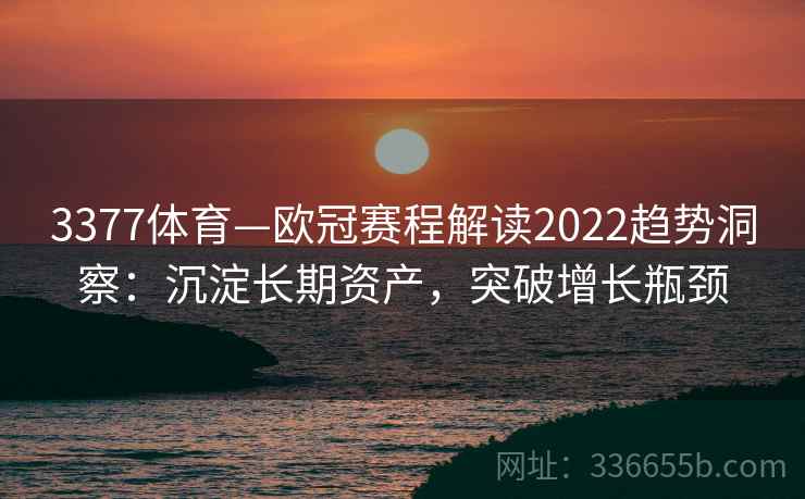 3377体育—欧冠赛程解读2022趋势洞察:沉淀长期资产,突破增长瓶颈