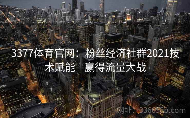 3377体育官网：粉丝经济社群2021技术赋能—赢得流量大战