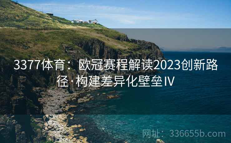 3377体育：欧冠赛程解读2023创新路径·构建差异化壁垒Ⅳ