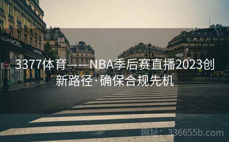 3377体育——NBA季后赛直播2023创新路径·确保合规先机