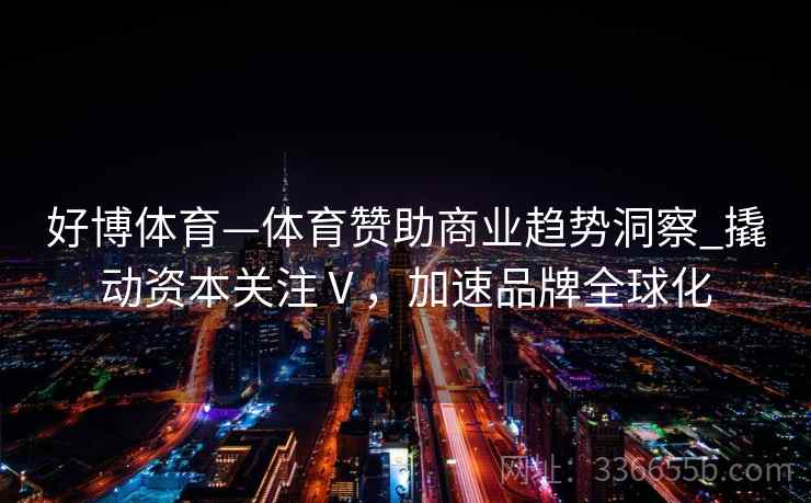 好博体育—体育赞助商业趋势洞察_撬动资本关注Ⅴ，加速品牌全球化