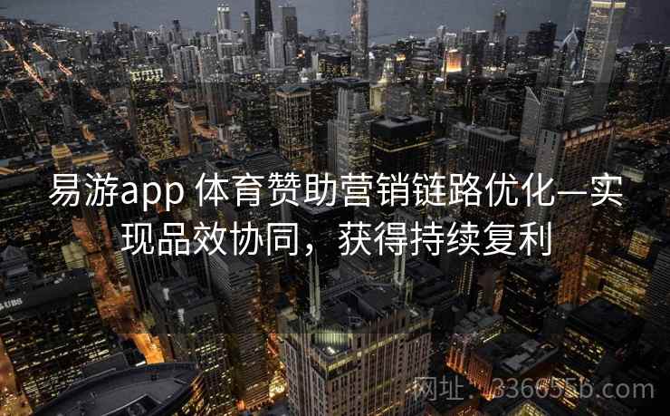 易游app 体育赞助营销链路优化—实现品效协同，获得持续复利