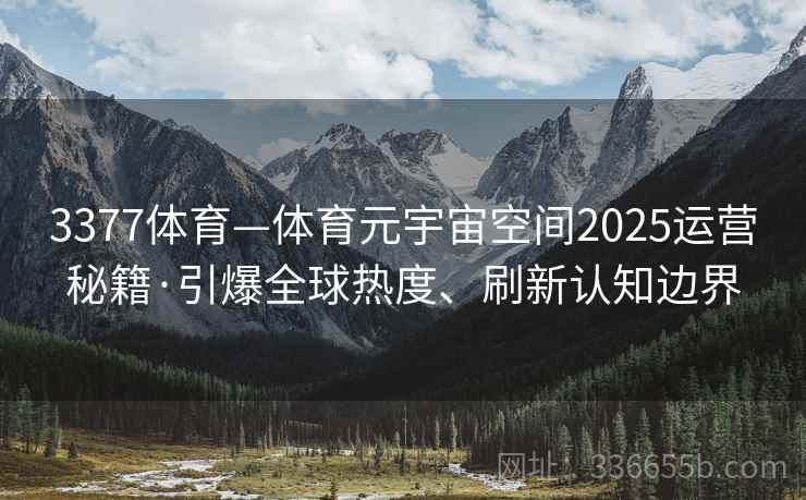 3377体育—体育元宇宙空间2025运营秘籍·引爆全球热度、刷新认知边界