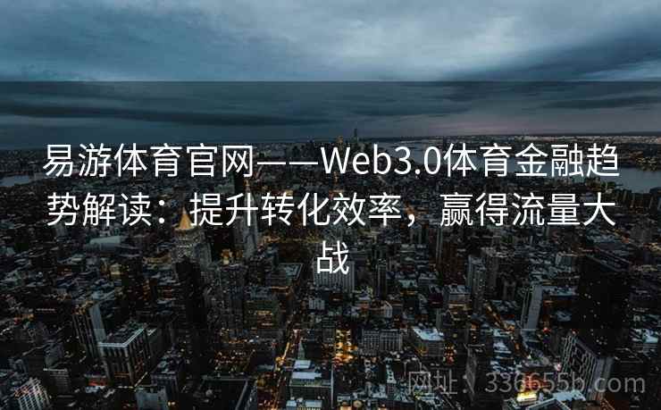 易游体育官网——Web3.0体育金融趋势解读：提升转化效率，赢得流量大战