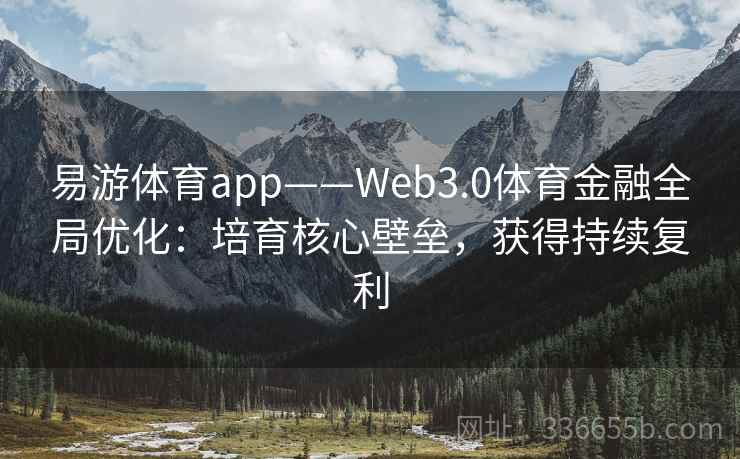 易游体育app——Web3.0体育金融全局优化：培育核心壁垒，获得持续复利