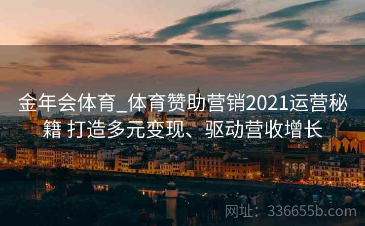 金年会体育_体育赞助营销2021运营秘籍 打造多元变现、驱动营收增长